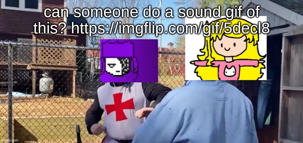 can someone do a sound gif of this? https://imgflip.com/gif/5decl8 | made w/ Imgflip meme maker