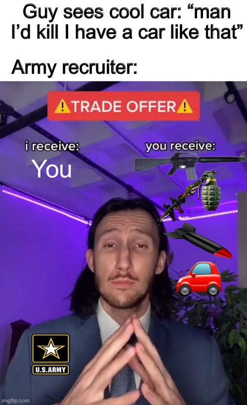 Trade Offer | Guy sees cool car: “man I’d kill I have a car like that”; Army recruiter:; You; 🚗 | image tagged in trade offer,stupid memes | made w/ Imgflip meme maker