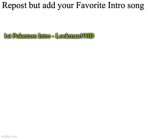 Hell’s Kitchen season 17 and 18 is close 2nd | Repost but add your Favorite Intro song; 1st Pokemon Intro - Lookman190D | image tagged in blank white template | made w/ Imgflip meme maker
