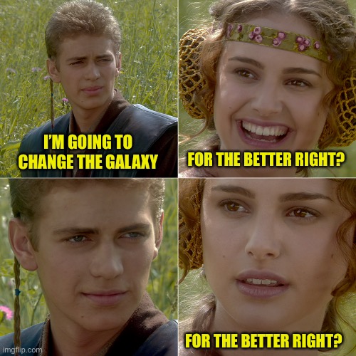 for the better right? | I’M GOING TO CHANGE THE GALAXY; FOR THE BETTER RIGHT? FOR THE BETTER RIGHT? | image tagged in for the better right,memes,star wars | made w/ Imgflip meme maker