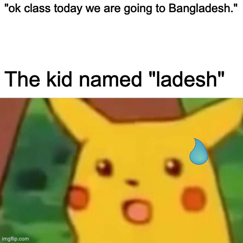 lol | "ok class today we are going to Bangladesh."; The kid named "ladesh" | image tagged in memes,surprised pikachu | made w/ Imgflip meme maker