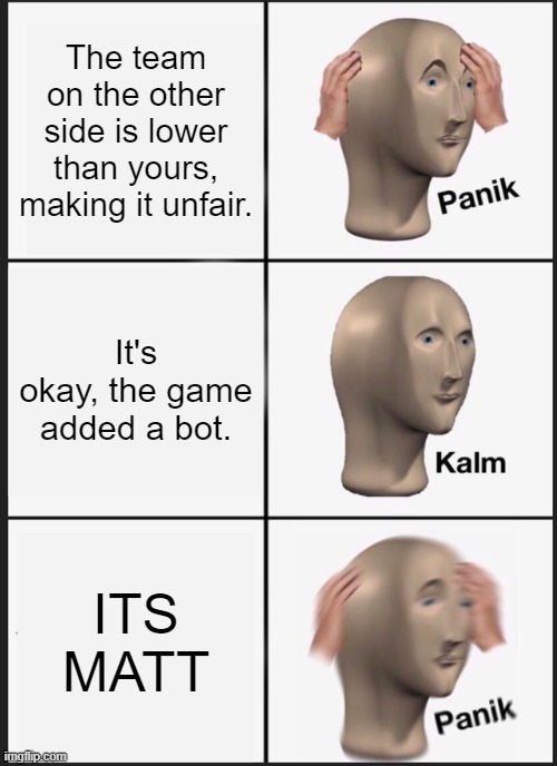 Panik Kalm Panik | The team on the other side is lower than yours, making it unfair. It's okay, the game added a bot. ITS MATT | image tagged in memes,panik kalm panik | made w/ Imgflip meme maker