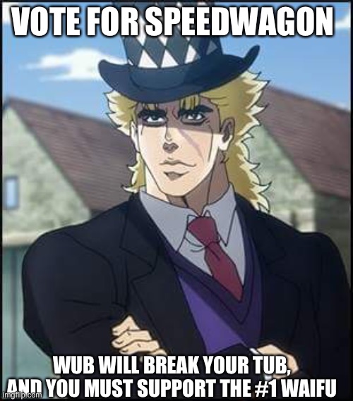 speedwagon | VOTE FOR SPEEDWAGON WUB WILL BREAK YOUR TUB, AND YOU MUST SUPPORT THE #1 WAIFU | image tagged in speedwagon | made w/ Imgflip meme maker