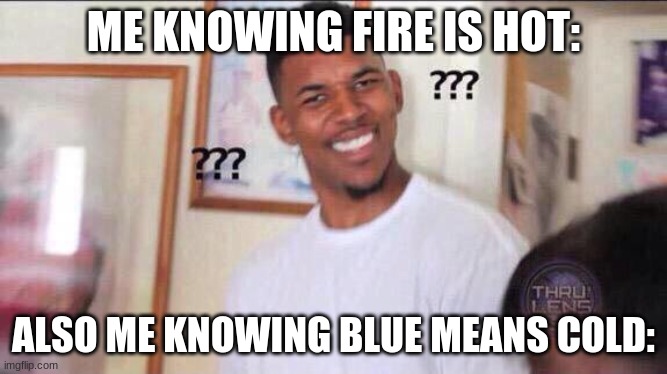 Black guy confused | ME KNOWING FIRE IS HOT: ALSO ME KNOWING BLUE MEANS COLD: | image tagged in black guy confused | made w/ Imgflip meme maker