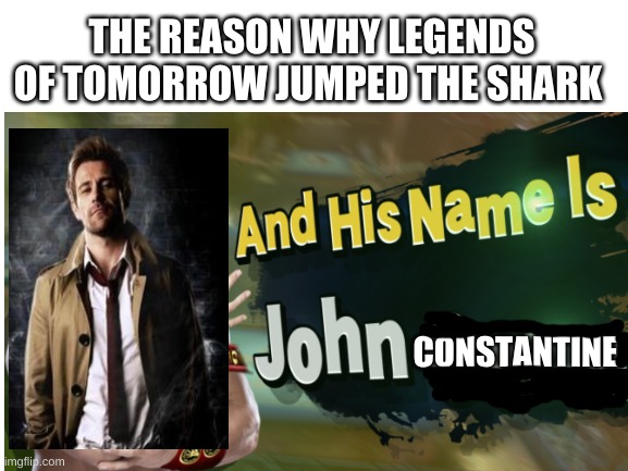 And His Name Is... |  THE REASON WHY LEGENDS OF TOMORROW JUMPED THE SHARK; CONSTANTINE | image tagged in arrowverse,memes,john constantine,john cena | made w/ Imgflip meme maker