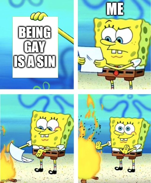 Spongebob Burning Paper | ME; BEING GAY IS A SIN | image tagged in spongebob burning paper | made w/ Imgflip meme maker