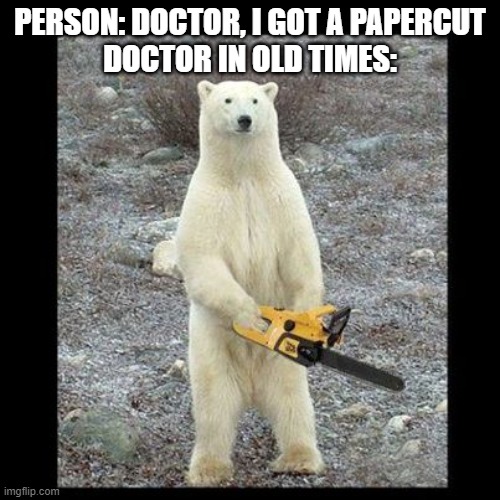 Hippity hoppity your hand go choppity | PERSON: DOCTOR, I GOT A PAPERCUT
DOCTOR IN OLD TIMES: | image tagged in memes,chainsaw bear | made w/ Imgflip meme maker