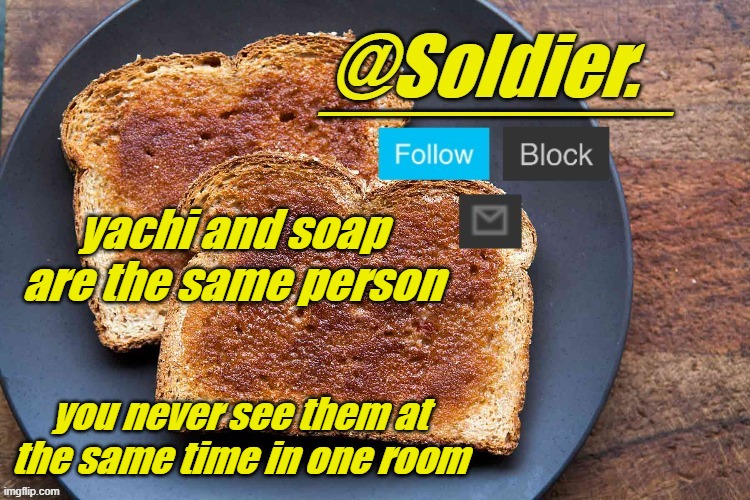 sun tzu said that! | yachi and soap are the same person; you never see them at the same time in one room | image tagged in soldier bread temp | made w/ Imgflip meme maker