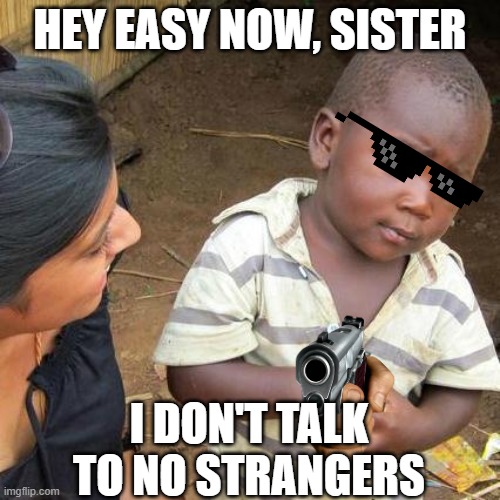 Third World Skeptical Kid | HEY EASY NOW, SISTER; I DON'T TALK TO NO STRANGERS | image tagged in memes,third world skeptical kid | made w/ Imgflip meme maker