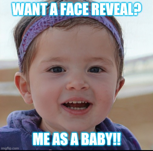 WANT A FACE REVEAL? ME AS A BABY!! | made w/ Imgflip meme maker