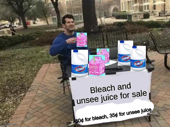 Bleach and Unsee juice for sale | 50¢ for bleach, 35¢ for unsee juice | image tagged in bleach and unsee juice for sale,cursed image | made w/ Imgflip meme maker
