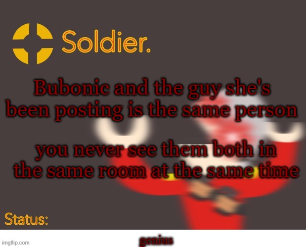 Soldier. Better Temp | Bubonic and the guy she's been posting is the same person; you never see them both in the same room at the same time; genius | image tagged in soldier better temp | made w/ Imgflip meme maker