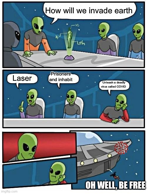 Stupid alien! | How will we invade earth; Prisoners and inhabit; Laser; Unleash a deadly virus called COVID; OH WELL, BE FREE | image tagged in memes,alien meeting suggestion | made w/ Imgflip meme maker