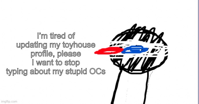 A | I’m tired of updating my toyhouse profile, please I want to stop typing about my stupid OCs | image tagged in i am racist towards origami | made w/ Imgflip meme maker