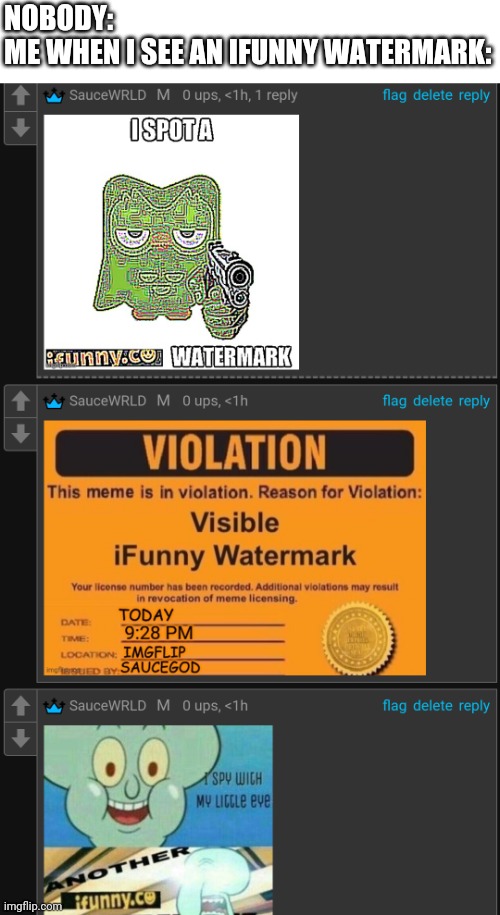NOBODY:
ME WHEN I SEE AN IFUNNY WATERMARK: | made w/ Imgflip meme maker