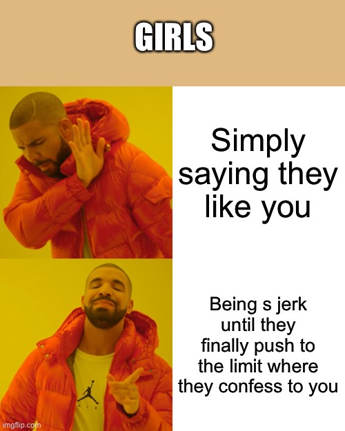 Drake Hotline Bling | GIRLS; Simply saying they like you; Being s jerk until they finally push to the limit where they confess to you | image tagged in memes,drake hotline bling | made w/ Imgflip meme maker
