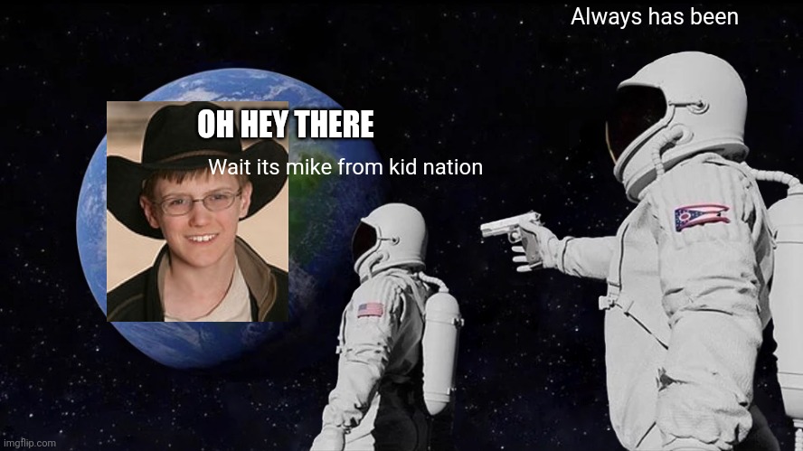 Hi I am mike | Always has been; OH HEY THERE; Wait its mike from kid nation | image tagged in memes,always has been | made w/ Imgflip meme maker