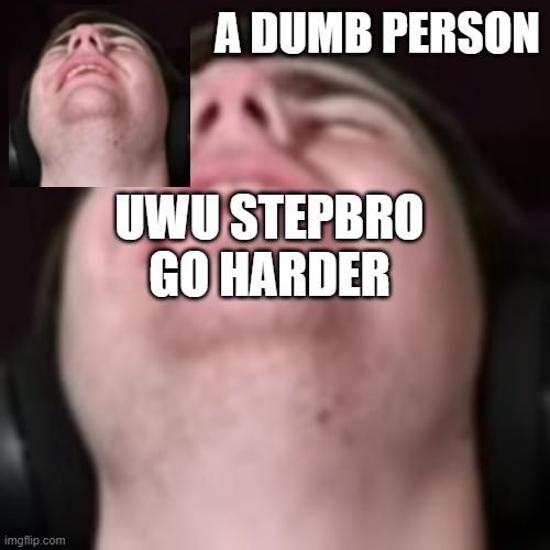 E | UWU STEPBRO GO HARDER | image tagged in e | made w/ Imgflip meme maker