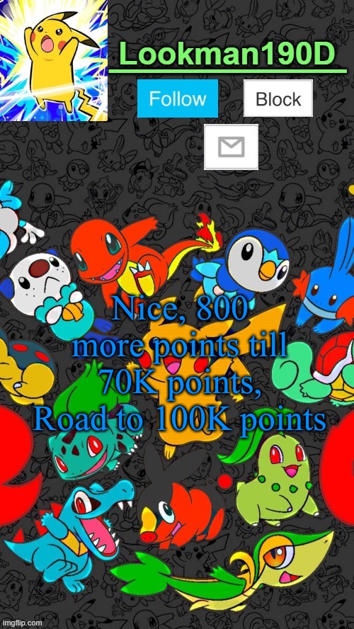 Lookman190D Pokemon announcement template by UnoReverse_Official | Nice, 800 more points till
70K points, Road to 100K points | image tagged in lookman190d pokemon announcement template by unoreverse_official | made w/ Imgflip meme maker