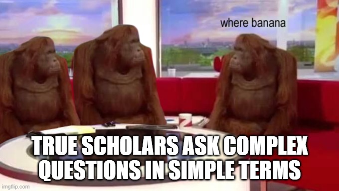 Socrates? Try Orangutan. | TRUE SCHOLARS ASK COMPLEX QUESTIONS IN SIMPLE TERMS | image tagged in where banana | made w/ Imgflip meme maker