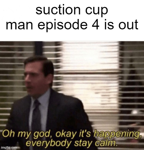 PIEMATIONS EVEN MADE A SUCTION CUP MAN PLUSHI | suction cup man episode 4 is out | image tagged in oh my god okay it's happening everybody stay calm | made w/ Imgflip meme maker