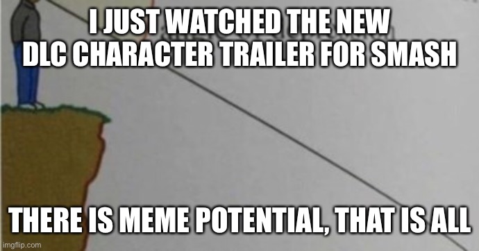 Character looks hype too | I JUST WATCHED THE NEW DLC CHARACTER TRAILER FOR SMASH; THERE IS MEME POTENTIAL, THAT IS ALL | made w/ Imgflip meme maker