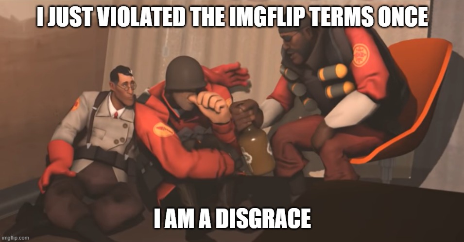 I JUST VIOLATED THE IMGFLIP TERMS ONCE; I AM A DISGRACE | made w/ Imgflip meme maker