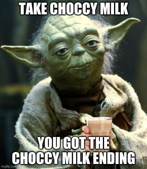 choccy yoda | TAKE CHOCCY MILK; YOU GOT THE CHOCCY MILK ENDING | image tagged in memes,star wars yoda | made w/ Imgflip meme maker