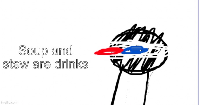 A | Soup and stew are drinks | image tagged in i am racist towards origami | made w/ Imgflip meme maker