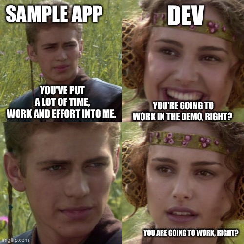 Are you going to work? | DEV; SAMPLE APP; YOU'VE PUT A LOT OF TIME, WORK AND EFFORT INTO ME. YOU'RE GOING TO WORK IN THE DEMO, RIGHT? YOU ARE GOING TO WORK, RIGHT? | image tagged in for the better right blank | made w/ Imgflip meme maker