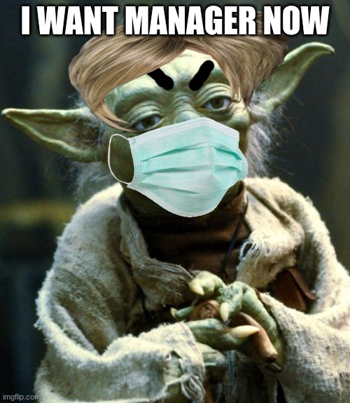 karen yoda | I WANT MANAGER NOW | image tagged in memes,star wars yoda | made w/ Imgflip meme maker