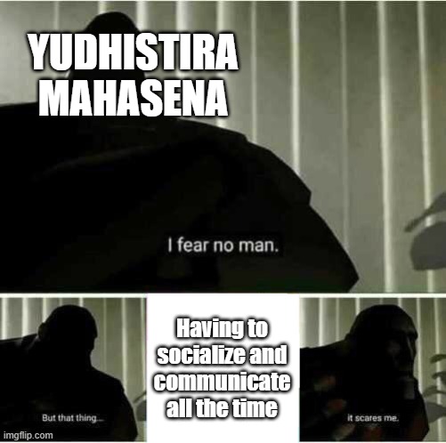 Anak introvert mah gitu orangnya | YUDHISTIRA
MAHASENA; Having to
socialize and
communicate
all the time | image tagged in i fear no man | made w/ Imgflip meme maker