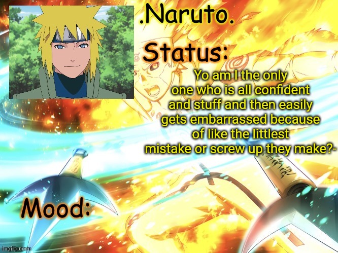 Shit just happened to me like a minute ago | Yo am I the only one who is all confident and stuff and then easily gets embarrassed because of like the littlest mistake or screw up they make?- | image tagged in minato temp thanks gio | made w/ Imgflip meme maker
