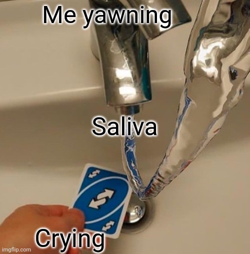 Uno reverse water | Me yawning Crying Saliva | image tagged in uno reverse water | made w/ Imgflip meme maker