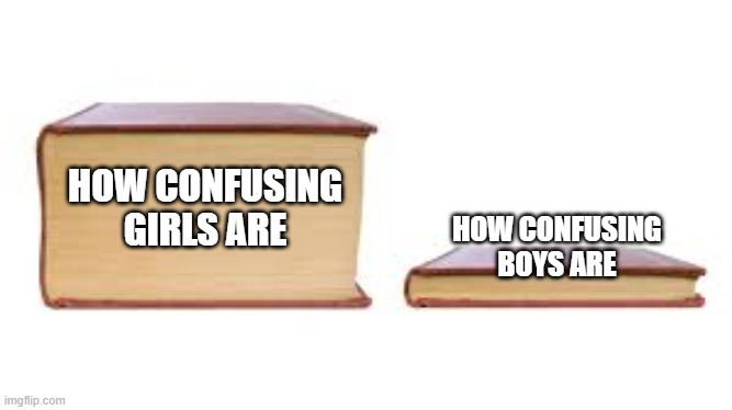 IT TRUE | HOW CONFUSING GIRLS ARE; HOW CONFUSING BOYS ARE | image tagged in so much books | made w/ Imgflip meme maker