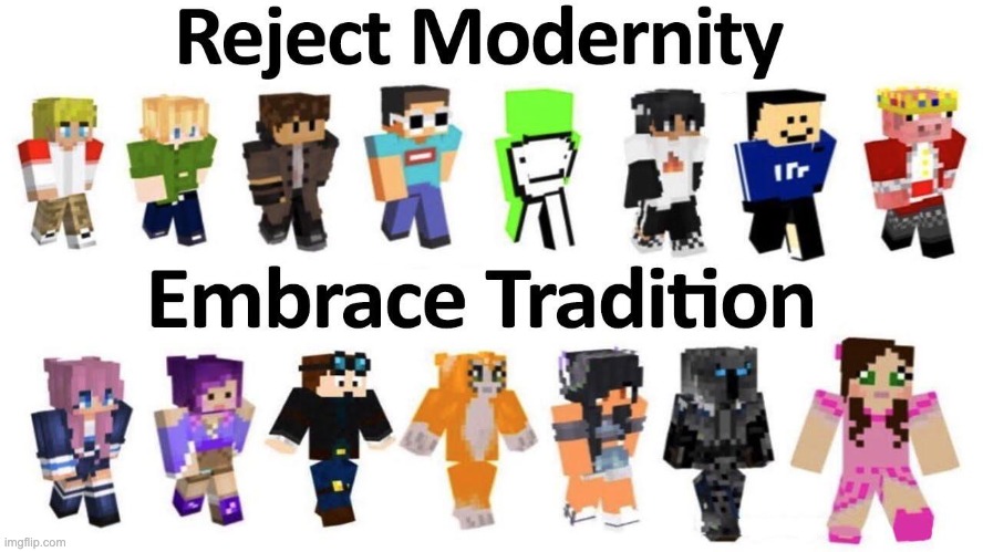 I want back the old YouTubers where Minecraft was only about building, modern YouTubers are always about competitions | image tagged in reject modernity embrace tradition,nostalgia,old youtubers,ogs | made w/ Imgflip meme maker