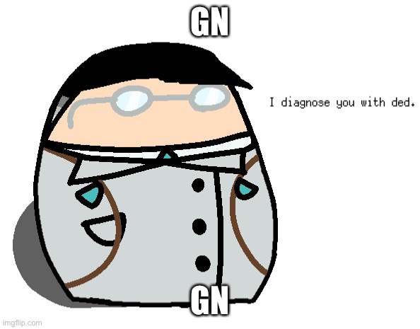 I diagnose you with dead medic | GN; GN | image tagged in i diagnose you with dead medic | made w/ Imgflip meme maker