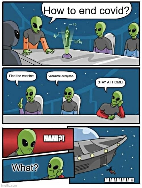 Stupid suggestion be like | How to end covid? Vaccinate everyone. Find the vaccine. STAY AT HOME! NANI?! What? AAAAAAAAAA!!!! | image tagged in memes,alien meeting suggestion | made w/ Imgflip meme maker