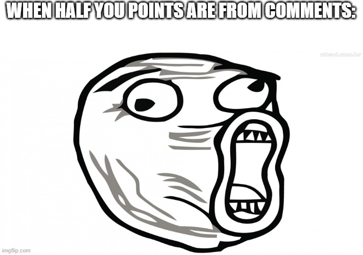 :| | WHEN HALF YOU POINTS ARE FROM COMMENTS: | image tagged in funny memes,pog,comments | made w/ Imgflip meme maker