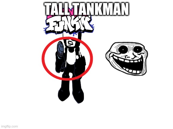 balnk | TALL TANKMAN | image tagged in blank white template | made w/ Imgflip meme maker