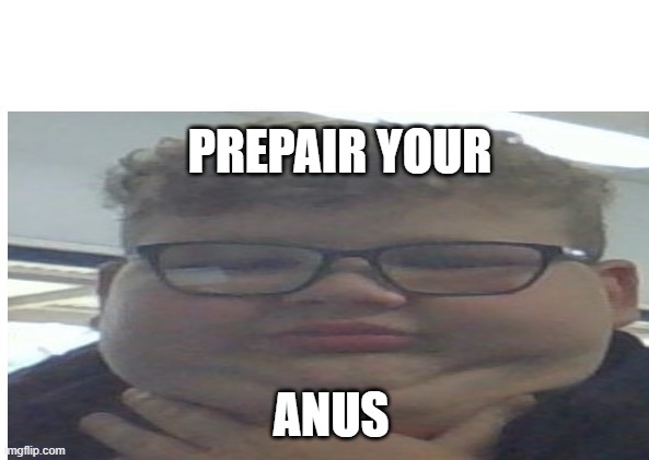 PREPAIR YOUR; ANUS | image tagged in funny memes | made w/ Imgflip meme maker