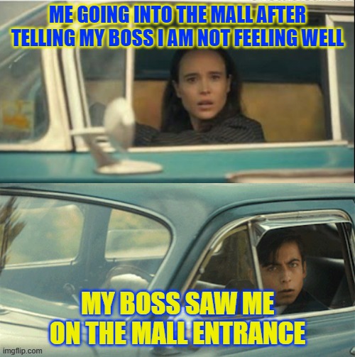 fake sick leave | ME GOING INTO THE MALL AFTER TELLING MY BOSS I AM NOT FEELING WELL; MY BOSS SAW ME ON THE MALL ENTRANCE | image tagged in vanya and five | made w/ Imgflip meme maker