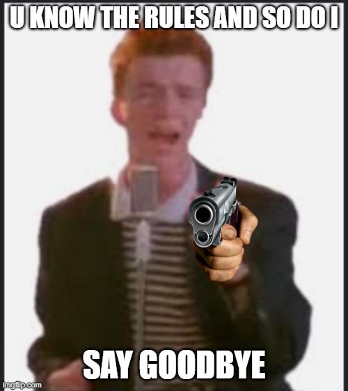U know the rules | U KNOW THE RULES AND SO DO I; SAY GOODBYE | image tagged in rick astley | made w/ Imgflip meme maker