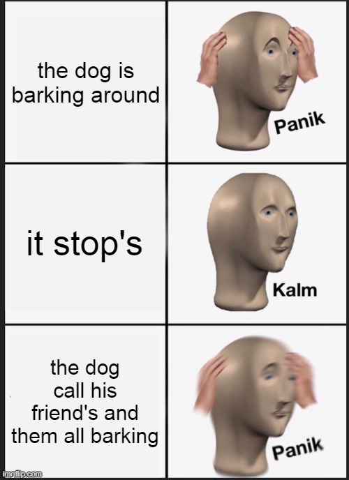 Panik Kalm Panik Meme | the dog is barking around; it stop's; the dog call his friend's and them all barking | image tagged in memes,panik kalm panik | made w/ Imgflip meme maker