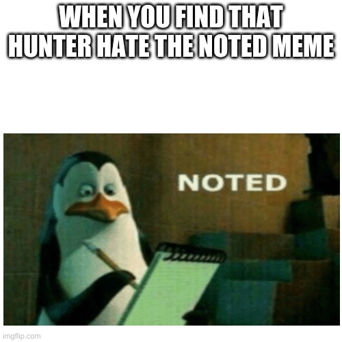 He doesn't like it | WHEN YOU FIND THAT HUNTER HATE THE NOTED MEME | image tagged in noted | made w/ Imgflip meme maker
