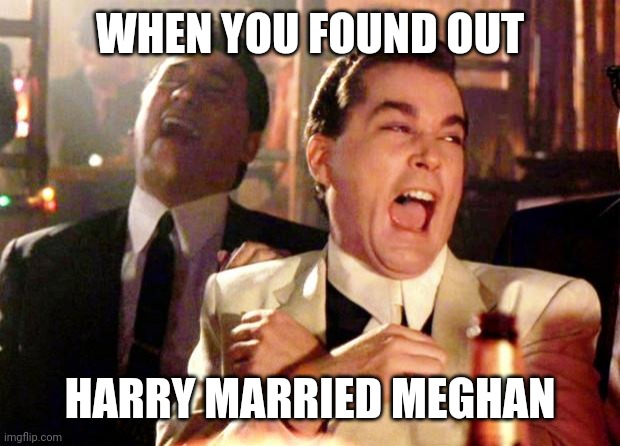 Goodfellas Laugh | WHEN YOU FOUND OUT; HARRY MARRIED MEGHAN | image tagged in goodfellas laugh | made w/ Imgflip meme maker