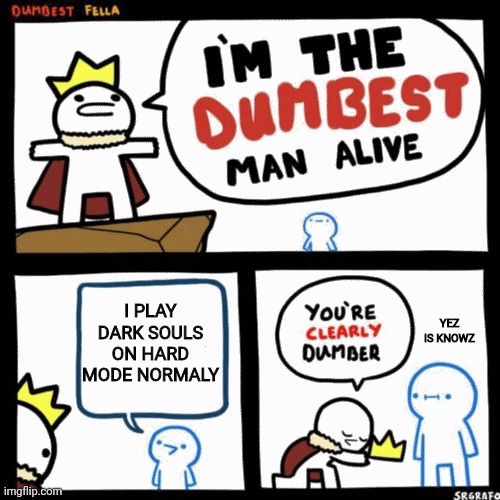 Dorkz zoulz | I PLAY DARK SOULS ON HARD MODE NORMALY; YEZ IS KNOWZ | image tagged in i'm the dumbest man alive | made w/ Imgflip meme maker