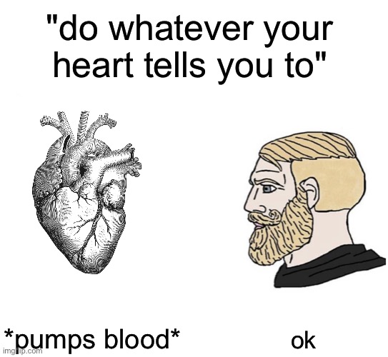 Am i wrong? | "do whatever your heart tells you to"; *pumps blood*; ok | image tagged in soyboy vs yes chad,heart,funny,memes | made w/ Imgflip meme maker