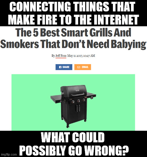 CONNECTING THINGS THAT 
MAKE FIRE TO THE INTERNET; WHAT COULD 
POSSIBLY GO WRONG? | made w/ Imgflip meme maker