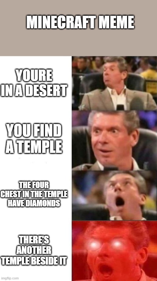 Mr. McMahon reaction | MINECRAFT MEME; YOURE IN A DESERT; YOU FIND A TEMPLE; THE FOUR CHEST IN THE TEMPLE HAVE DIAMONDS; THERE'S ANOTHER TEMPLE BESIDE IT | image tagged in mr mcmahon reaction | made w/ Imgflip meme maker